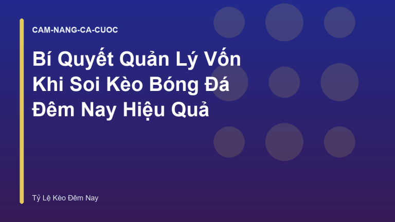 Bí Quyết Quản Lý Vốn Khi Soi Kèo Bóng Đá Đêm Nay Hiệu Quả