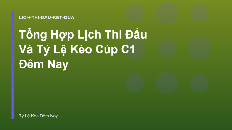 Tổng Hợp Lịch Thi Đấu Và Tỷ Lệ Kèo Cúp C1 Đêm Nay