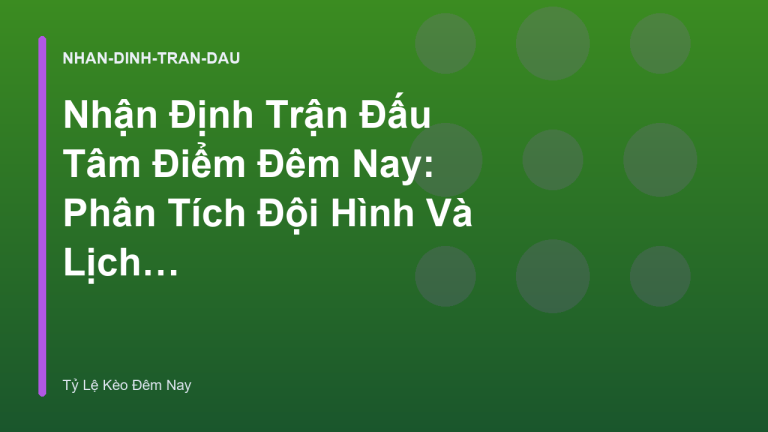 Nhận Định Trận Đấu Tâm Điểm Đêm Nay: Phân Tích Đội Hình Và Lịch Sử Đối Đầu | Tỷ Lệ Kèo Đêm Nay