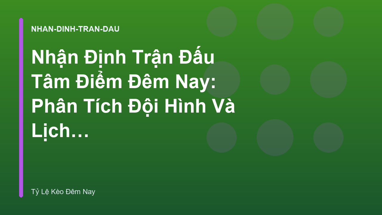 Nhận Định Trận Đấu Tâm Điểm Đêm Nay: Phân Tích Đội Hình Và Lịch Sử Đối Đầu | Tỷ Lệ Kèo Đêm Nay