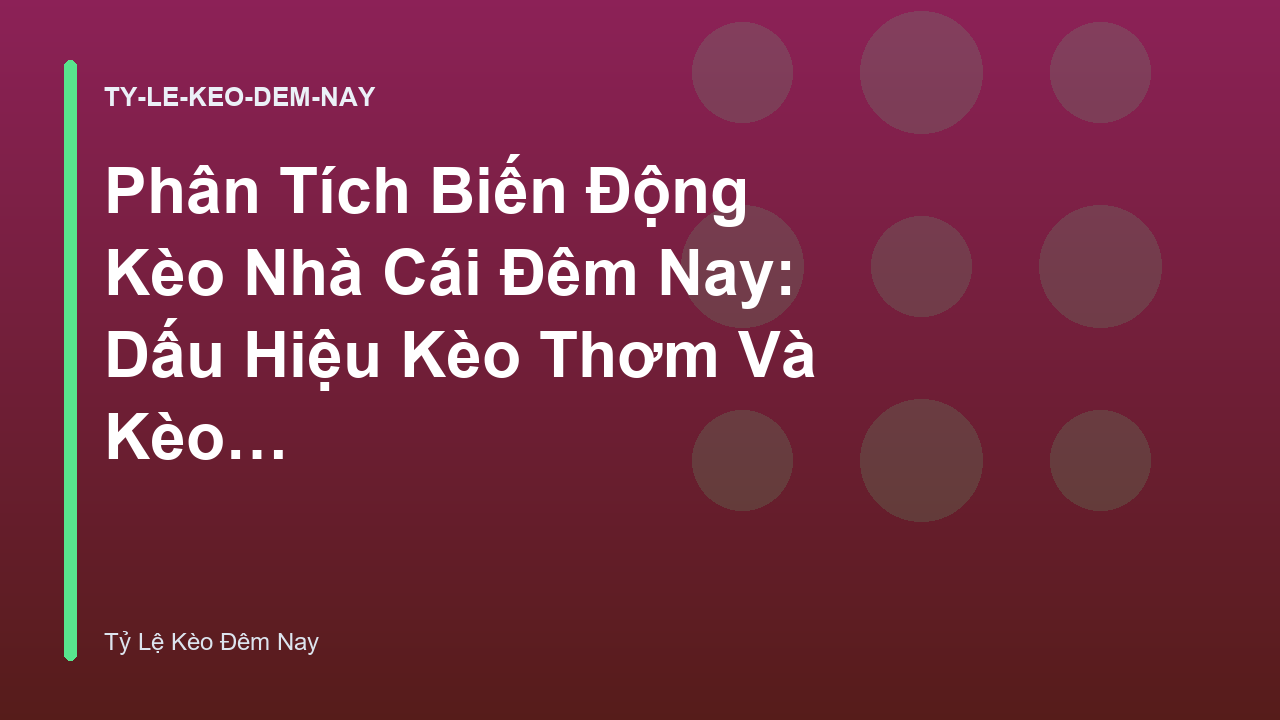 Phân Tích Biến Động Kèo Nhà Cái Đêm Nay: Dấu Hiệu Kèo Thơm Và Kèo Dụ
