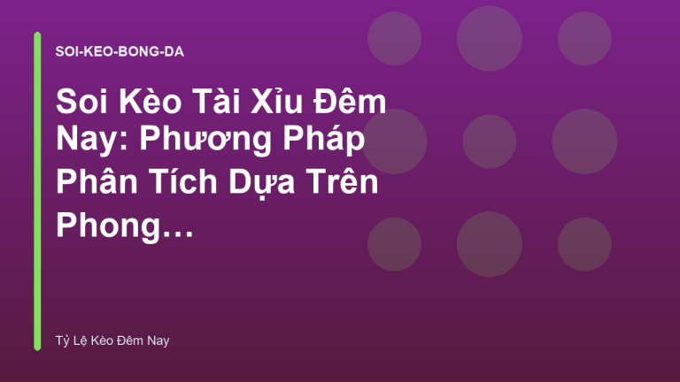 Soi Kèo Tài Xỉu Đêm Nay: Phương Pháp Phân Tích Dựa Trên Phong Độ
