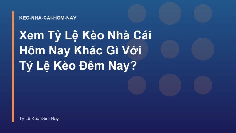 Xem Tỷ Lệ Kèo Nhà Cái Hôm Nay Khác Gì Với Tỷ Lệ Kèo Đêm Nay?